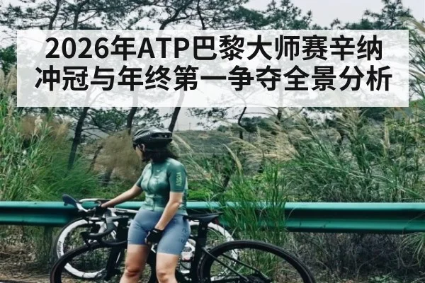 2026年ATP巴黎大师赛辛纳冲冠与年终第一争夺全景分析
