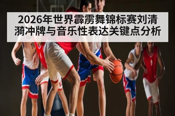 2026年世界霹雳舞锦标赛刘清漪冲牌与音乐性表达关键点分析