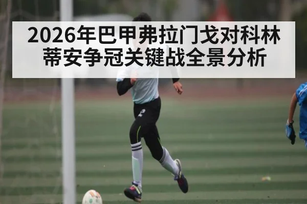 2026年巴甲弗拉门戈对科林蒂安争冠关键战全景分析