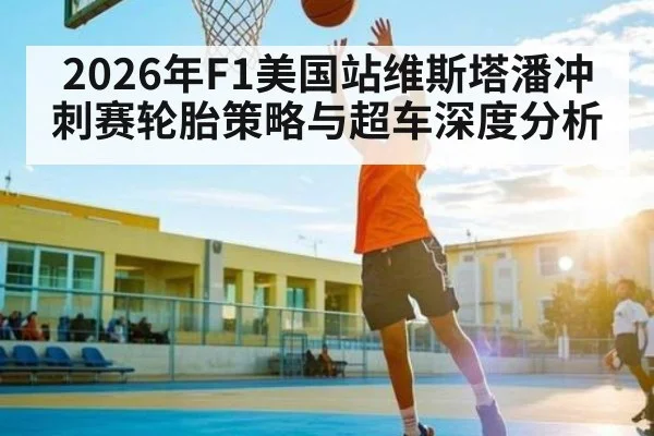 2026年F1美国站维斯塔潘冲刺赛轮胎策略与超车深度分析